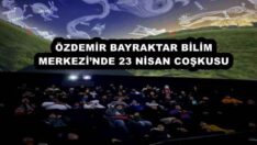 ÖZDEMİR BAYRAKTAR BİLİM MERKEZİ’NDE 23 NİSAN COŞKUSU