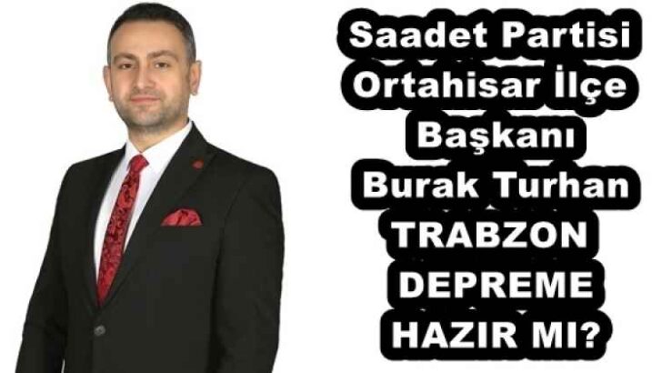 Saadet Partisi Ortahisar İlçe Başkanı Burak Turhan TRABZON DEPREME HAZIR MI?