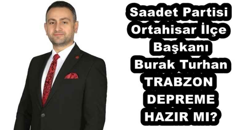 Saadet Partisi Ortahisar İlçe Başkanı Burak Turhan TRABZON DEPREME HAZIR MI?