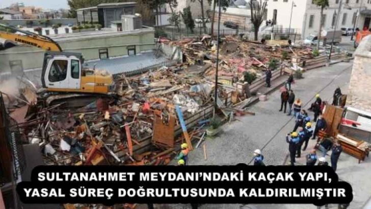 SULTANAHMET MEYDANI’NDAKİ KAÇAK YAPI, YASAL SÜREÇ DOĞRULTUSUNDA KALDIRILMIŞTIR
