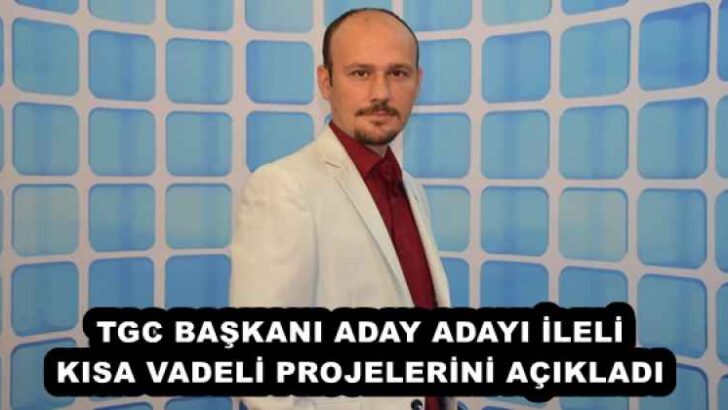 TGC BAŞKANI ADAY ADAYI İLELİ KISA VADELİ PROJELERİNİ AÇIKLADI