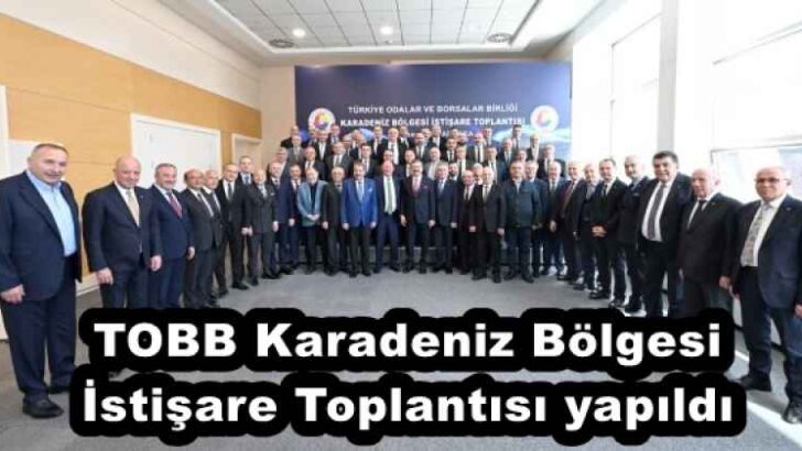TOBB Karadeniz Bölgesi İstişare Toplantısı yapıldı