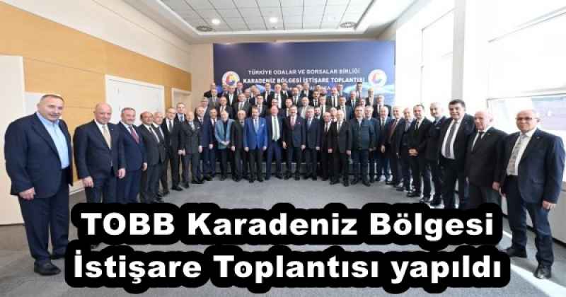 TOBB Karadeniz Bölgesi İstişare Toplantısı yapıldı