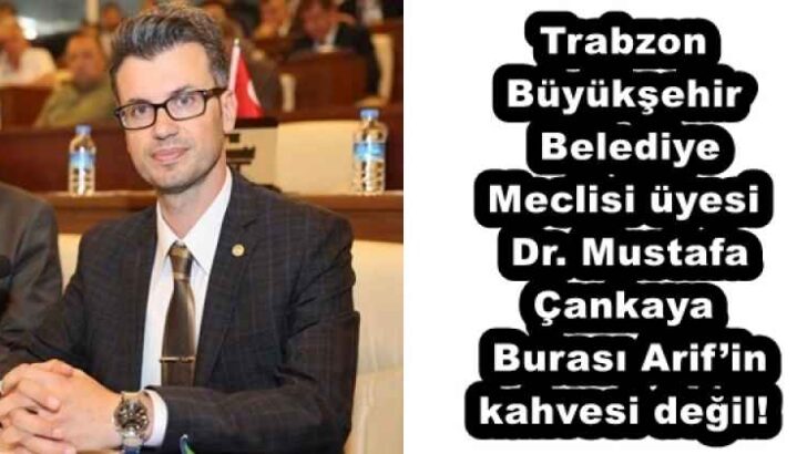 Trabzon Büyükşehir Belediye Meclisi meclis üyesi Dr. Mustafa Çankaya Burası Arif’in kahvesi değil!
