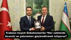 Trabzon heyeti Özbekistan’da “Her sektörde ticareti ve yatırımları güçlendirmek istiyoruz”