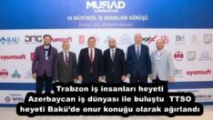 Trabzon iş insanları heyeti Azerbaycan iş dünyası ile buluştu  TTSO heyeti Bakü’de onur konuğu olarak ağırlandı