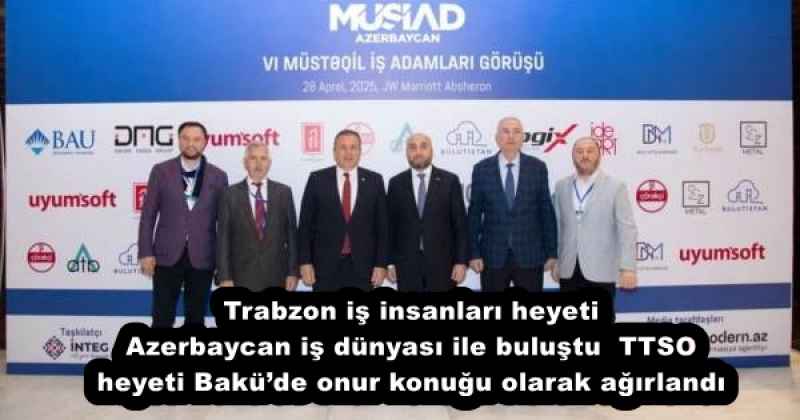 Trabzon iş insanları heyeti Azerbaycan iş dünyası ile buluştu  TTSO heyeti Bakü’de onur konuğu olarak ağırlandı