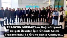 TRABZON MÜSİAD’tan Coğrafi İşaret Belgeli Ürünler İçin Önemli Adım: Trabzon’daki 13 Ürüne Sahip Çıkılıyor…