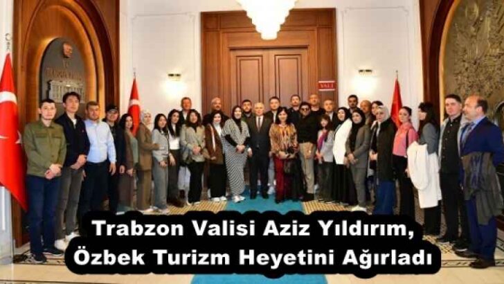 Trabzon Valisi Aziz Yıldırım, Özbek Turizm Heyetini Ağırladı