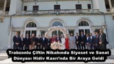 Trabzonlu Çiftin Nikahında Siyaset ve Sanat Dünyası Hidiv Kasrı’nda Bir Araya Geldi