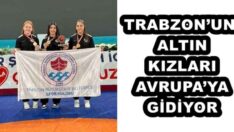 TRABZON’UN ALTIN KIZLARI AVRUPA’YA GİDİYOR