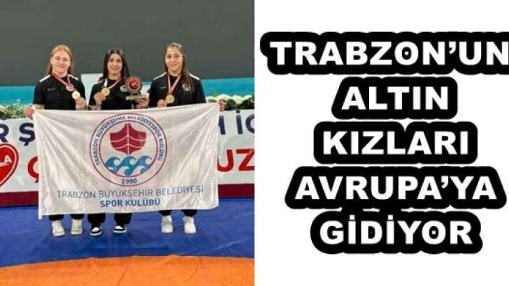 TRABZON’UN ALTIN KIZLARI AVRUPA’YA GİDİYOR