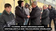 YILDIRIM, MESAİ ARKADAŞLARININ GÖZYAŞLARIYLA SON YOLCULUĞUNA UĞURLANDI