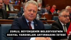 ZORLU, BÜYÜKŞEHİR BELEDİYESİ’NİN SOSYAL YARDIMLARI ARTIRMASINI İSTEDİ