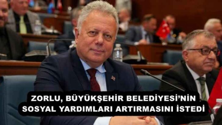 ZORLU, BÜYÜKŞEHİR BELEDİYESİ’NİN SOSYAL YARDIMLARI ARTIRMASINI İSTEDİ