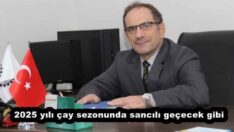 2025 yılı çay sezonunda sancılı geçecek gibi