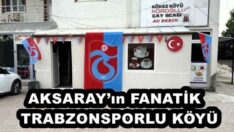 AKSARAY’ın FANATİK  TRABZONSPORLU KÖYÜ