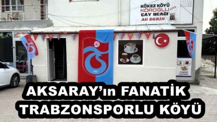 AKSARAY’ın FANATİK  TRABZONSPORLU KÖYÜ