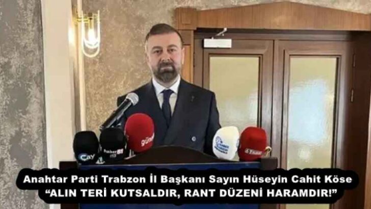 Anahtar Parti Trabzon İl Başkanı Sayın Hüseyin Cahit Köse  “ALIN TERİ KUTSALDIR, RANT DÜZENİ HARAMDIR!”
