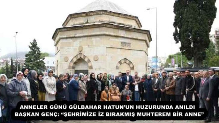ANNELER GÜNÜ GÜLBAHAR HATUN’UN HUZURUNDA ANILDI  BAŞKAN GENÇ: “ŞEHRİMİZE İZ BIRAKMIŞ MUHTEREM BİR ANNE”