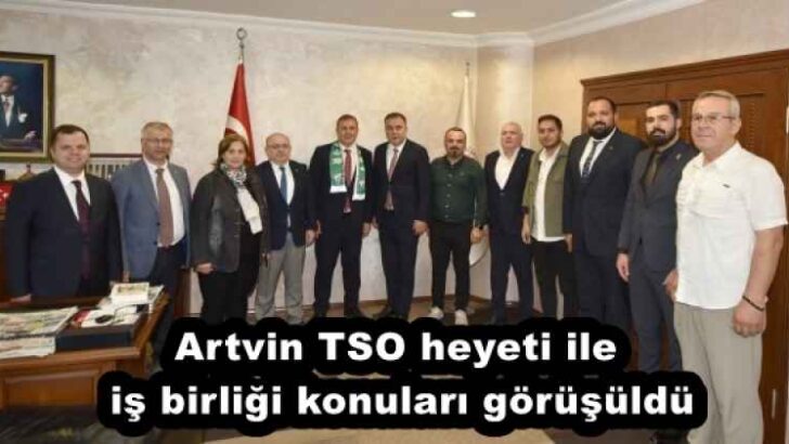 Artvin TSO heyeti ile iş birliği konuları görüşüldü