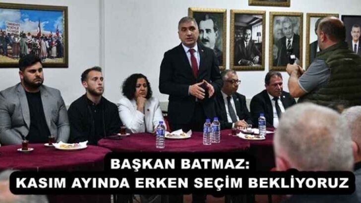 BAŞKAN BATMAZ: KASIM AYINDA ERKEN SEÇİM BEKLİYORUZ