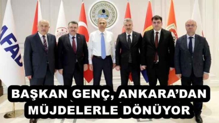 BAŞKAN GENÇ, ANKARA’DAN MÜJDELERLE DÖNÜYOR