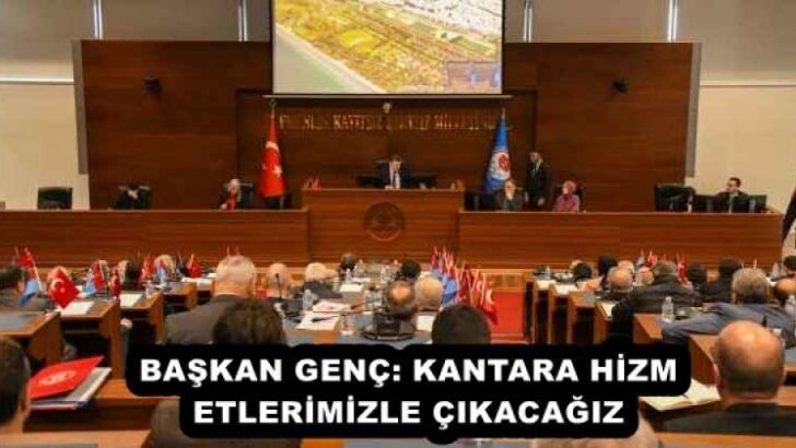 BAŞKAN GENÇ: KANTARA HİZMETLERİMİZLE ÇIKACAĞIZ