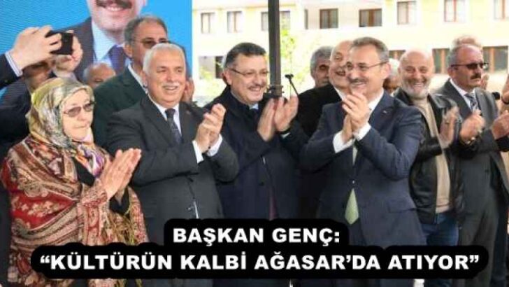 BAŞKAN GENÇ: “KÜLTÜRÜN KALBİ AĞASAR’DA ATIYOR”