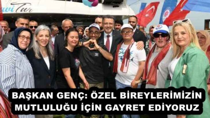 BAŞKAN GENÇ: ÖZEL BİREYLERİMİZİN MUTLULUĞU İÇİN GAYRET EDİYORUZ