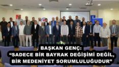 BAŞKAN GENÇ: “SADECE BİR BAYRAK DEĞİŞİMİ DEĞİL, BİR MEDENİYET SORUMLULUĞUDUR”