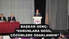 BAŞKAN GENÇ: “SORUNLARA DEĞİL, ÇÖZÜMLERE ODAKLANDIK”
