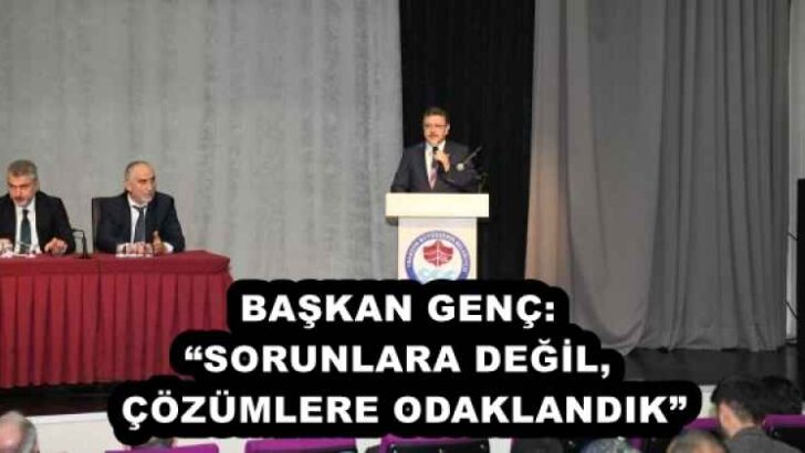 BAŞKAN GENÇ: “SORUNLARA DEĞİL, ÇÖZÜMLERE ODAKLANDIK”