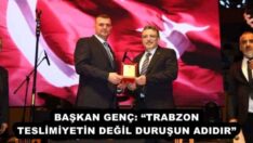 BAŞKAN GENÇ: “TRABZON TESLİMİYETİN DEĞİL DURUŞUN ADIDIR”