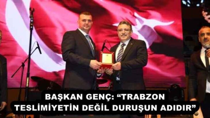 BAŞKAN GENÇ: “TRABZON TESLİMİYETİN DEĞİL DURUŞUN ADIDIR”