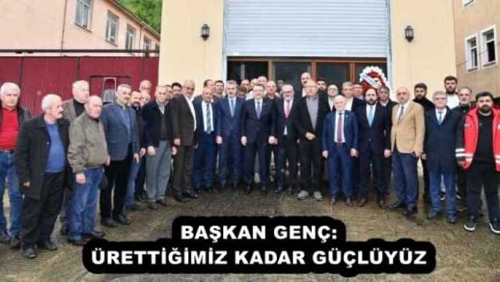 BAŞKAN GENÇ: ÜRETTİĞİMİZ KADAR GÜÇLÜYÜZ