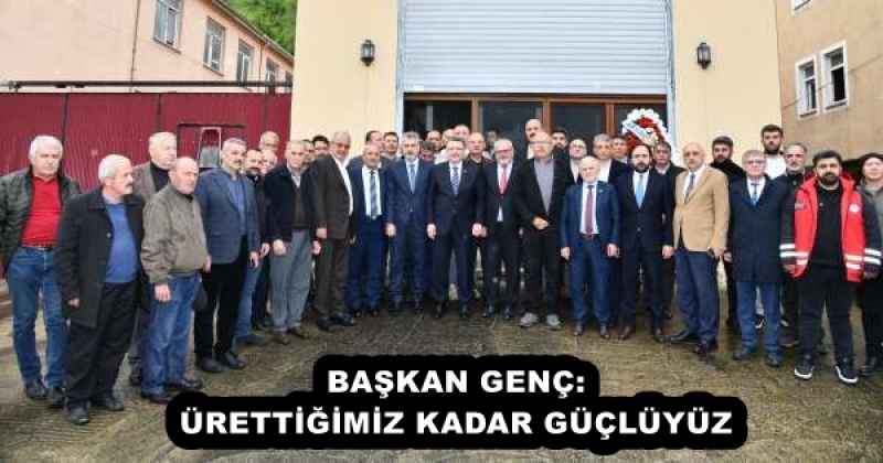 BAŞKAN GENÇ: ÜRETTİĞİMİZ KADAR GÜÇLÜYÜZ