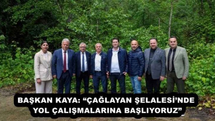 BAŞKAN KAYA: “ÇAĞLAYAN ŞELALESİ’NDE YOL ÇALIŞMALARINA BAŞLIYORUZ”