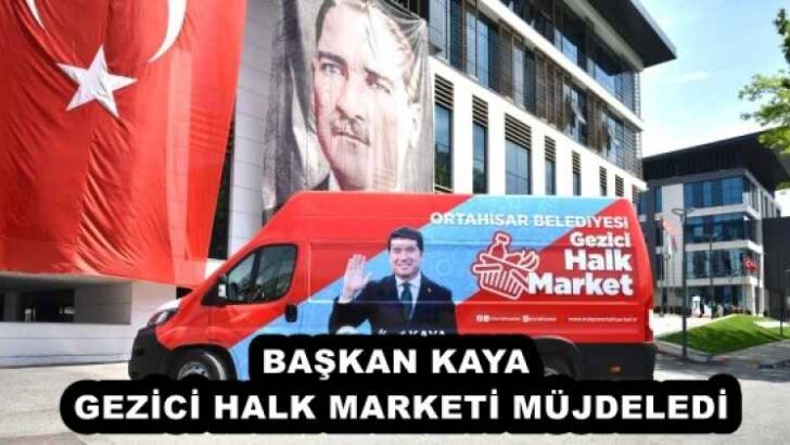 BAŞKAN KAYA, GEZİCİ HALK MARKETİ MÜJDELEDİ