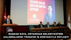BAŞKAN KAYA, ORTAHİSAR BELEDİYESİ’NİN ÇALIŞMALARINI TRABZON İŞ DÜNYASIYLA PAYLAŞTI