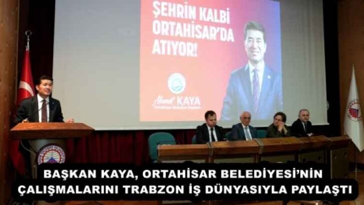 BAŞKAN KAYA, ORTAHİSAR BELEDİYESİ’NİN ÇALIŞMALARINI TRABZON İŞ DÜNYASIYLA PAYLAŞTI