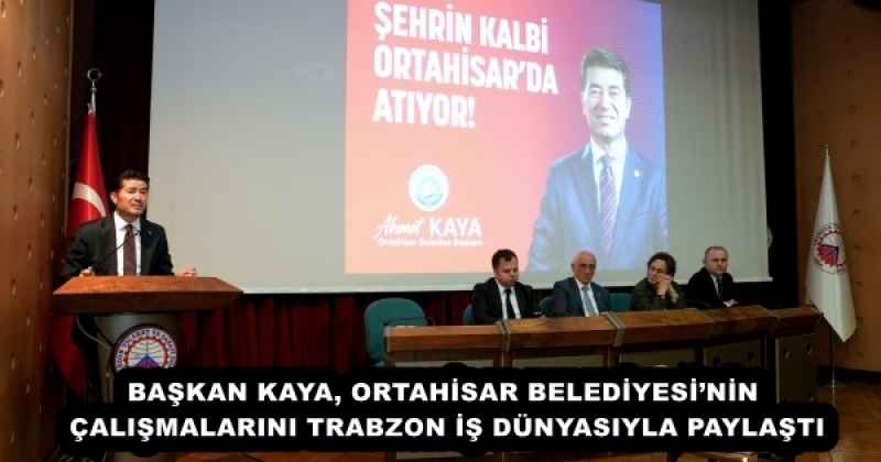 BAŞKAN KAYA, ORTAHİSAR BELEDİYESİ’NİN ÇALIŞMALARINI TRABZON İŞ DÜNYASIYLA PAYLAŞTI