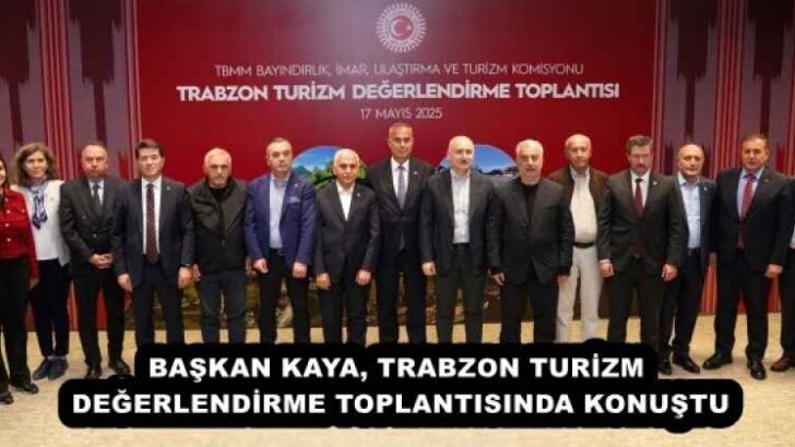 BAŞKAN KAYA, TRABZON TURİZM DEĞERLENDİRME TOPLANTISINDA KONUŞTU