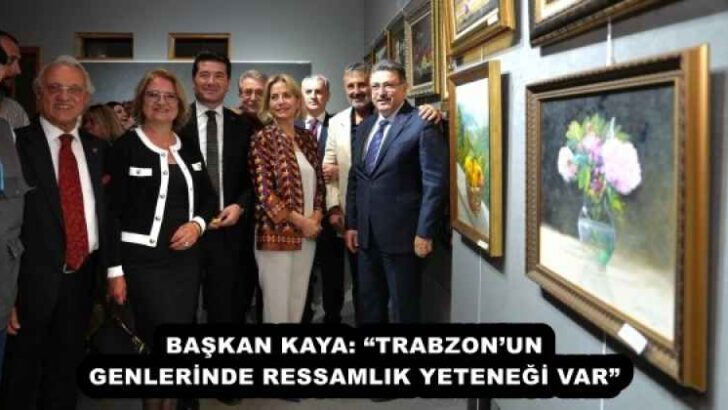 BAŞKAN KAYA: “TRABZON’UN GENLERİNDE RESSAMLIK YETENEĞİ VAR”