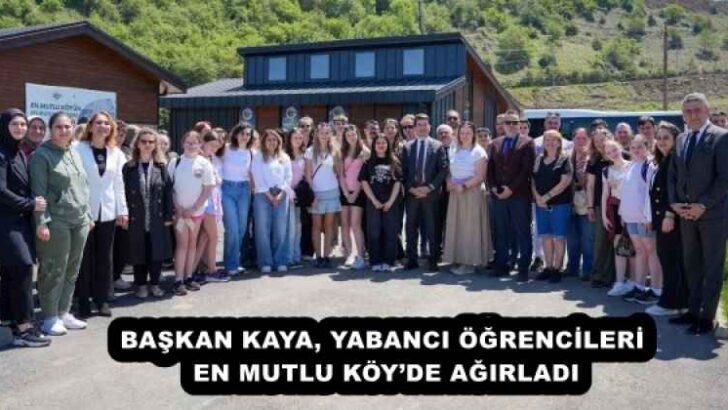 BAŞKAN KAYA, YABANCI ÖĞRENCİLERİ EN MUTLU KÖY’DE AĞIRLADI