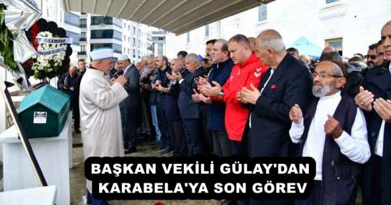 baskan_vekili_gulay_dan_karabela_ya_son_gorev_h53048_6d63f BAŞKAN VEKİLİ GÜLAY'DAN KARABELA'YA SON GÖREV