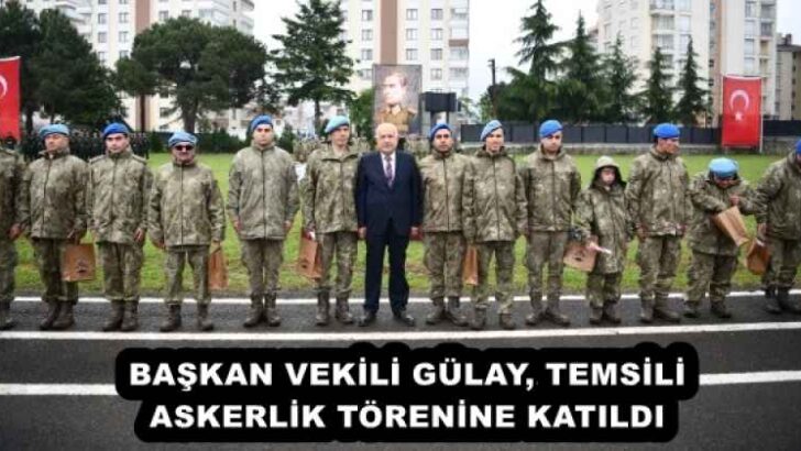 BAŞKAN VEKİLİ GÜLAY, TEMSİLİ ASKERLİK TÖRENİNE KATILDI