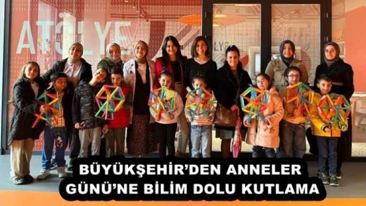 BÜYÜKŞEHİR’DEN ANNELER GÜNÜ’NE BİLİM DOLU KUTLAMA