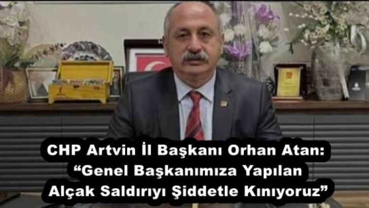 CHP Artvin İl Başkanı Orhan Atan: “Genel Başkanımıza Yapılan Alçak Saldırıyı Şiddetle Kınıyoruz”