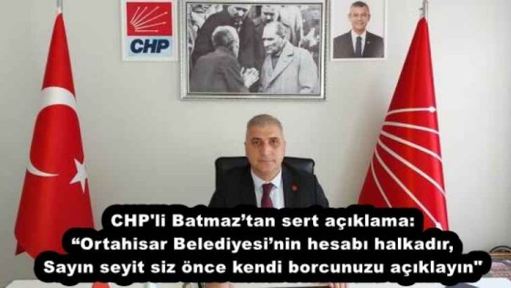 CHP’li Batmaz’tan sert açıklama: “Ortahisar Belediyesi’nin hesabı halkadır, siz önce kendi borcunuzu açıklayın”